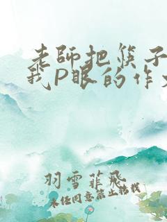 老师把筷子放进我P眼的作文