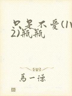 只是不爱(1V2)瓶瓶