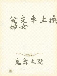 公交车上操良家妇女