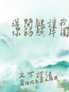 迈开腿让我看看你的照片图片