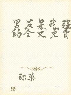 男友是我强睡来的全文免费阅读