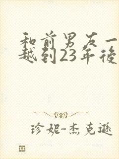 和前男友一起穿越到23年后
