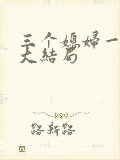 三个媳妇一锅烩大结局