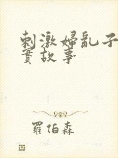 刺激妇乱子伦真实故事