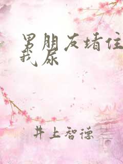 男朋友堵住不让我尿