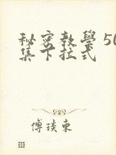 秘密教学 50集下拉式