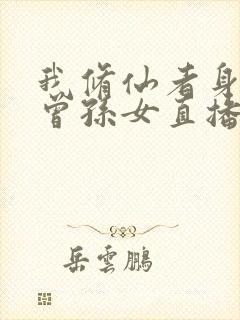 我修仙者身份被曾孙女直播曝光了