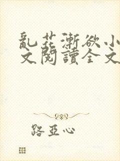 乱花渐欲小说全文阅读全文