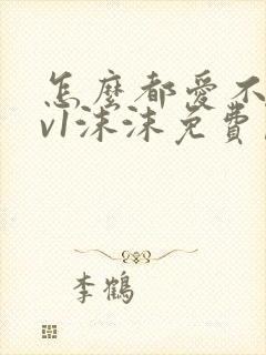 怎么都爱不够1v1沫沫免费阅读