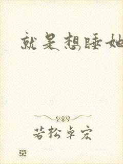 就是想睡她小说