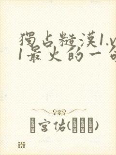 独占糙汉1.v1最火的一句