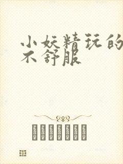 小妖精玩的你舒不舒服