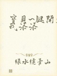 宝贝~腿开大点我添添