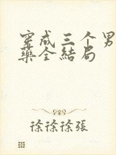 穿成三个男配解药全结局