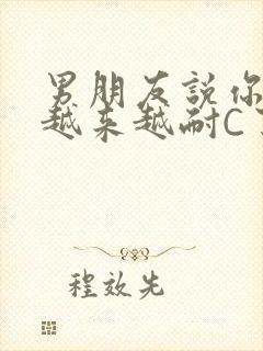 男朋友说你真是越来越耐C了