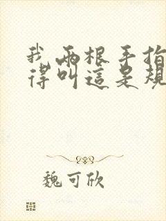 我两根手指你就得叫这是规矩