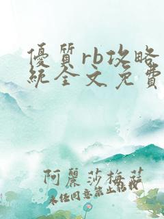 优质rb攻略系统全文免费阅读