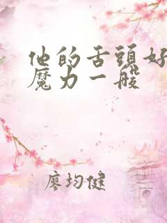 他的舌头好像有魔力一般