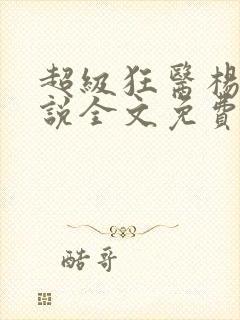 超级狂医杨洛小说全文免费阅读