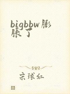 bigbbw膨胀了
