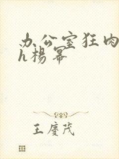 办公室狂肉校花h杨幂