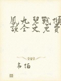 凤九儿战倾城小说全文免费阅读无弹窗