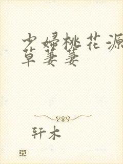 少妇桃花源口芳草萋萋