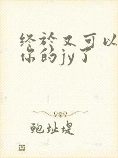 终于又可以吃到你的jy了