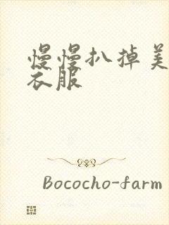 慢慢扒掉美女的衣服