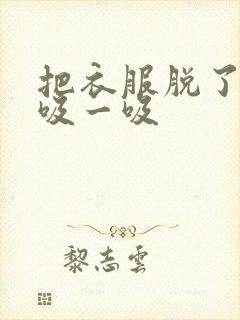 把衣服脱了让我吸一吸