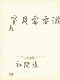 宝贝需要滋润了h