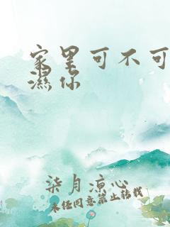 家里可不可以干湿你