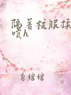 隔着校服揉h奶喷h