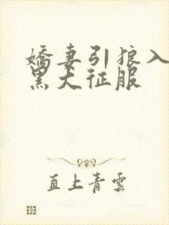 娇妻引狼入室被黑大征服