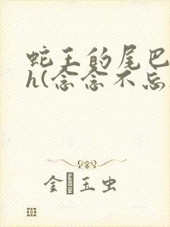 蛇王的尾巴高ah(念念不忘)