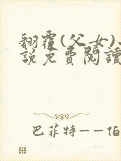 翻覆(父女)小说免费阅读笔趣阁