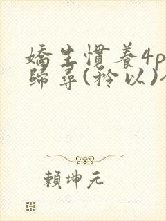 娇生惯养4ph归寻(矜以)全文阅读