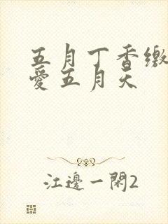 五月丁香缴情深爱五月天