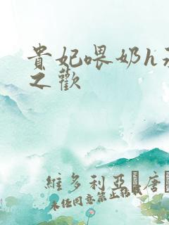 贵妃喂奶h承宠之欢