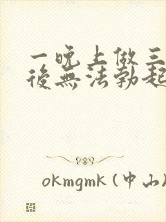 一晚上做三四次后无法勃起