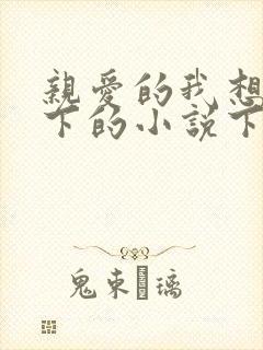 亲爱的我想你我下的小说下载