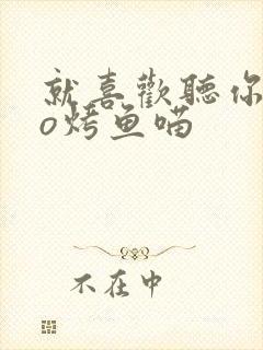 就喜欢听你叫po烤鱼喵