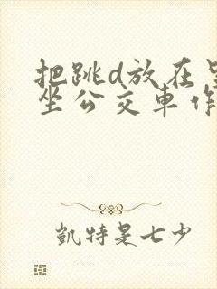 把跳d放在里面坐公交车作文