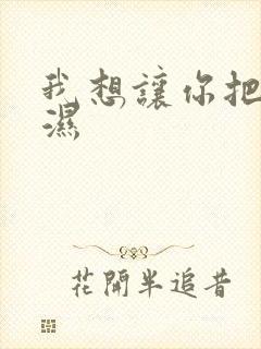 我想让你把我弄湿