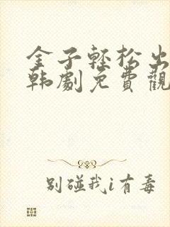 金子轻松出来吧韩剧免费观看