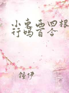 小东西四根手指行吗百合