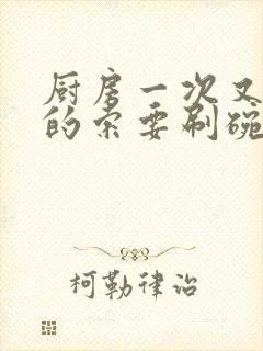 厨房一次又一次的索要刷碗穆天阳