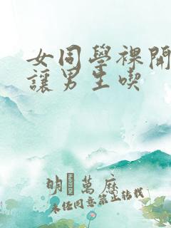 女同学裸开双乳让男生吃