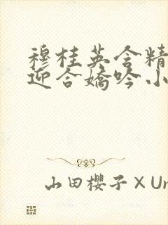 穆桂英含精肉臀迎合娇吟小说