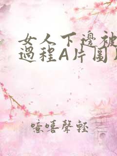 女人下边被添全过程A片图片小说